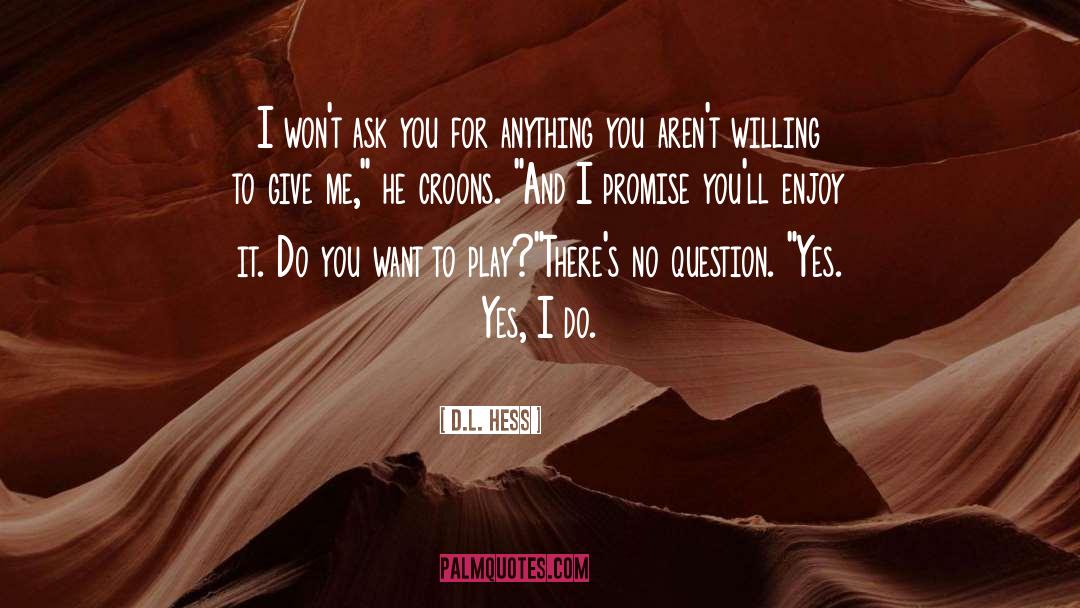 D.L. Hess Quotes: I won't ask you for