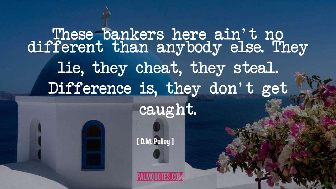 D.M. Pulley Quotes: These bankers here ain't no