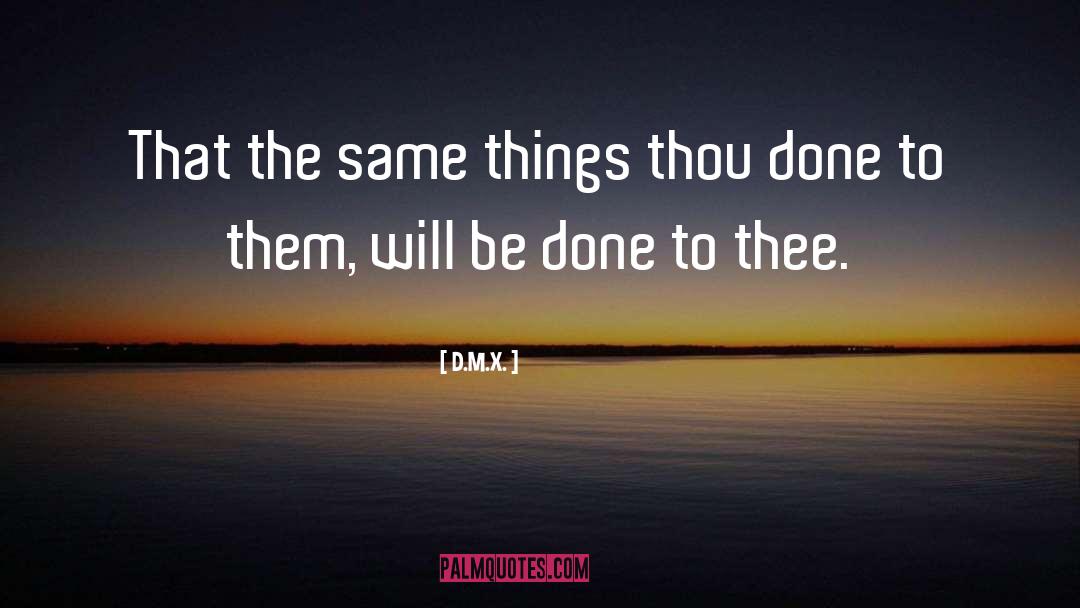 D.M.X. Quotes: That the same things thou