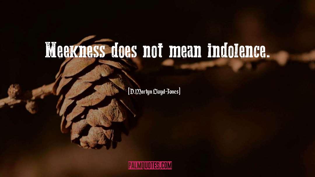 D. Martyn Lloyd-Jones Quotes: Meekness does not mean indolence.