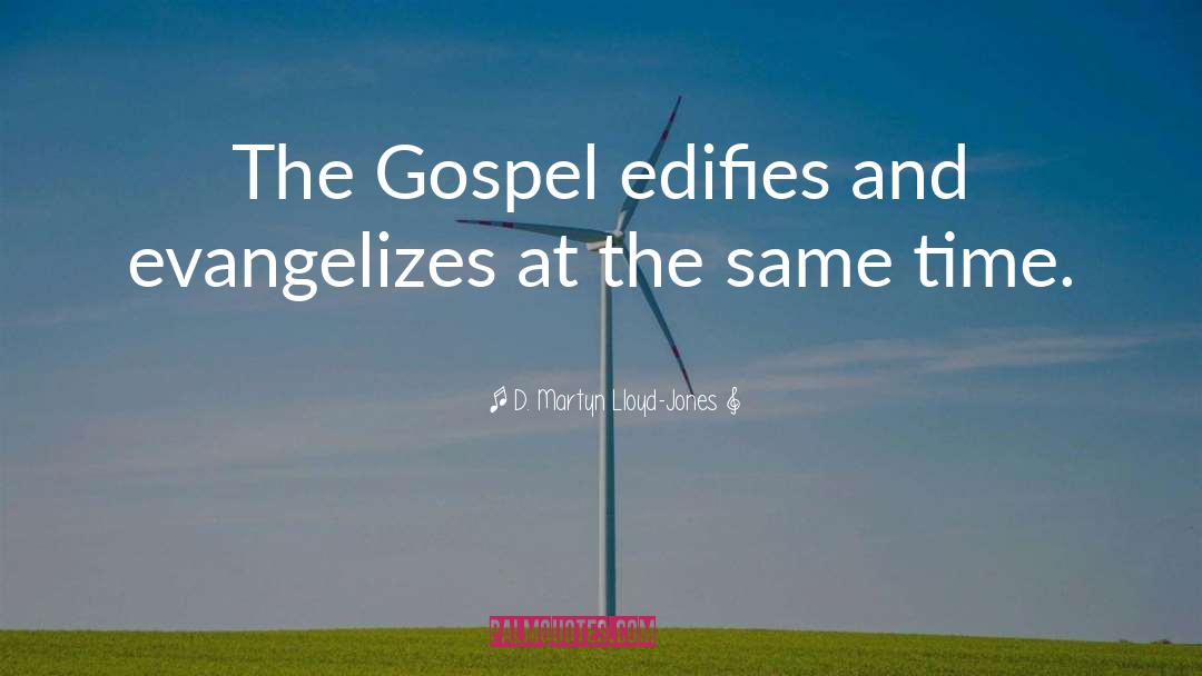 D. Martyn Lloyd-Jones Quotes: The Gospel edifies and evangelizes