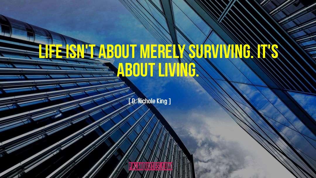 D. Nichole King Quotes: Life isn't about merely surviving.