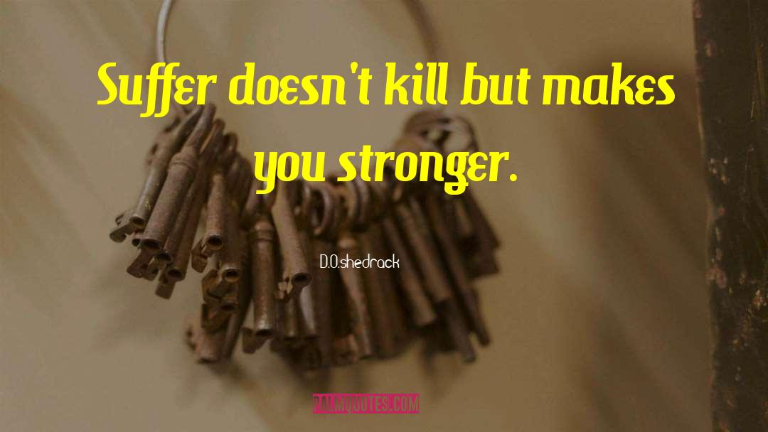 D.O.shedrack Quotes: Suffer doesn't kill but makes