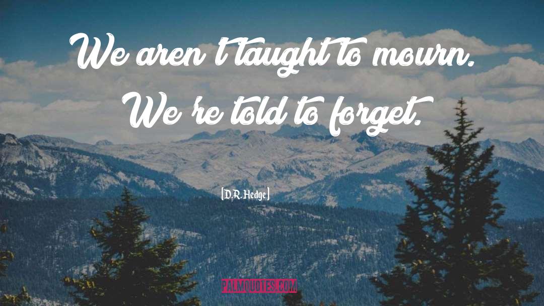 D.R. Hedge Quotes: We aren't taught to mourn.