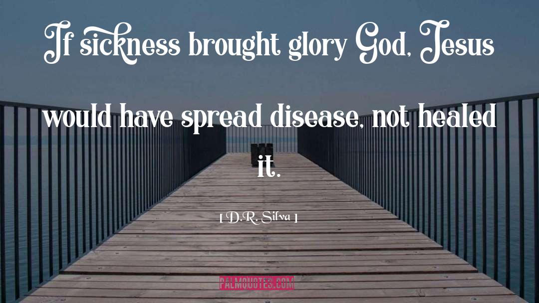 D.R. Silva Quotes: If sickness brought glory God,