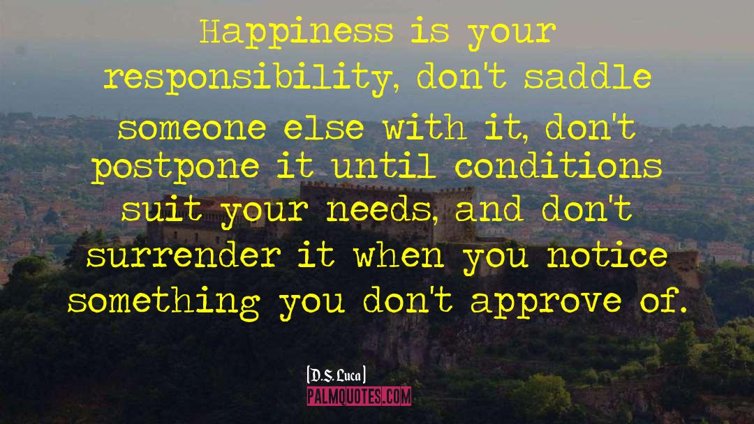 D.S. Luca Quotes: Happiness is your responsibility, don't