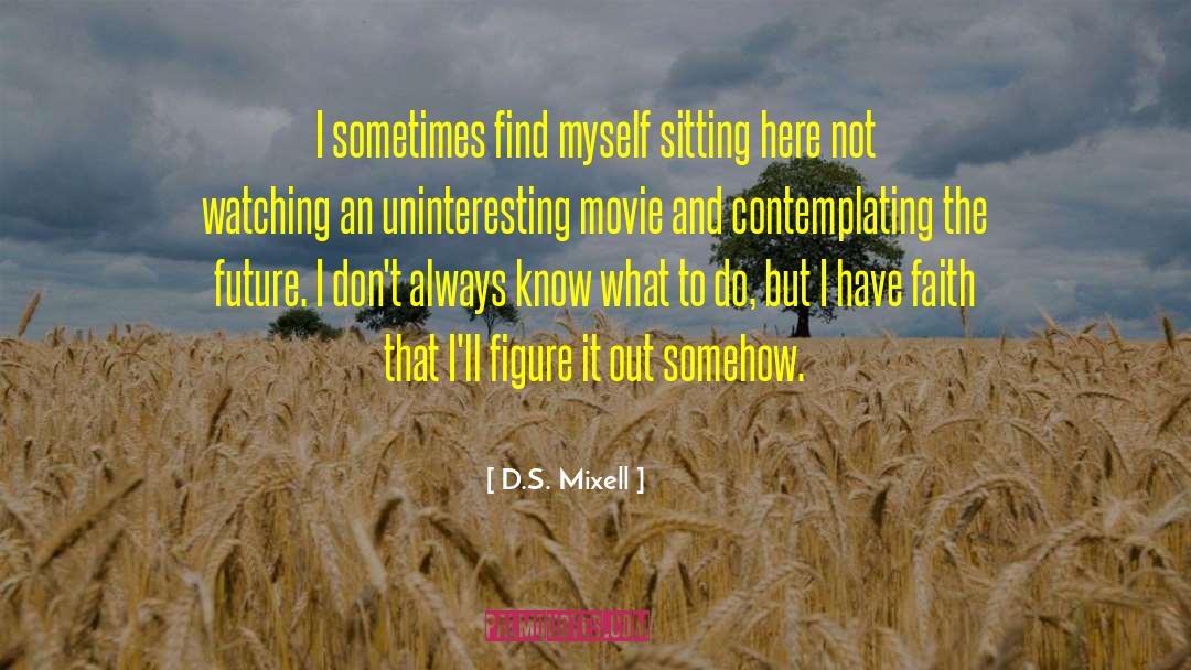 D.S. Mixell Quotes: I sometimes find myself sitting