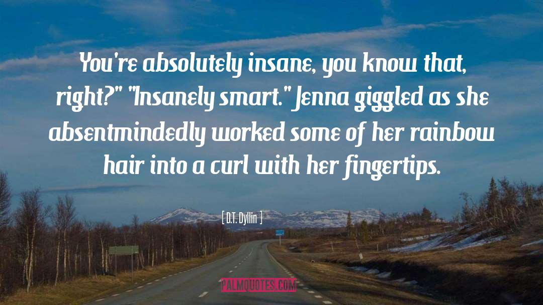 D.T. Dyllin Quotes: You're absolutely insane, you know