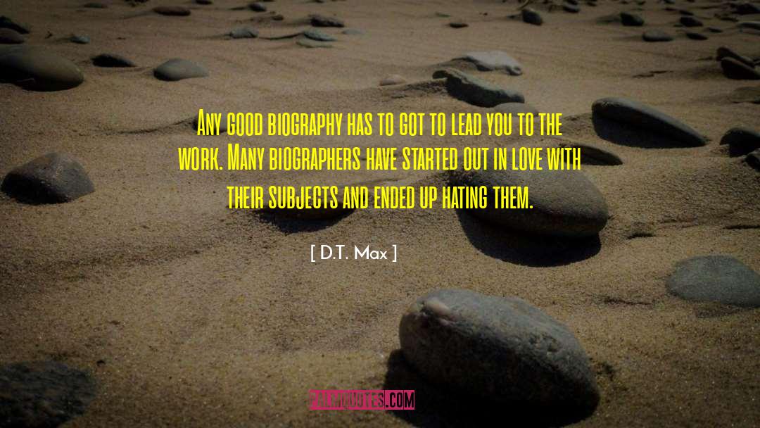 D.T. Max Quotes: Any good biography has to