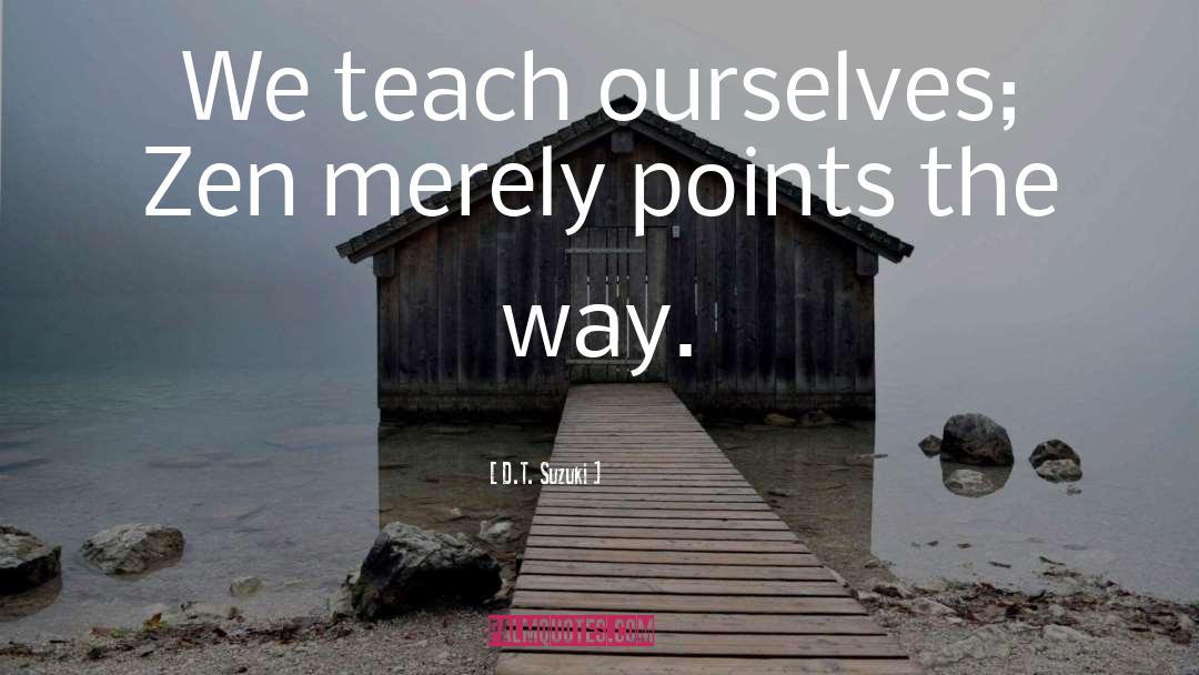 D.T. Suzuki Quotes: We teach ourselves; Zen merely