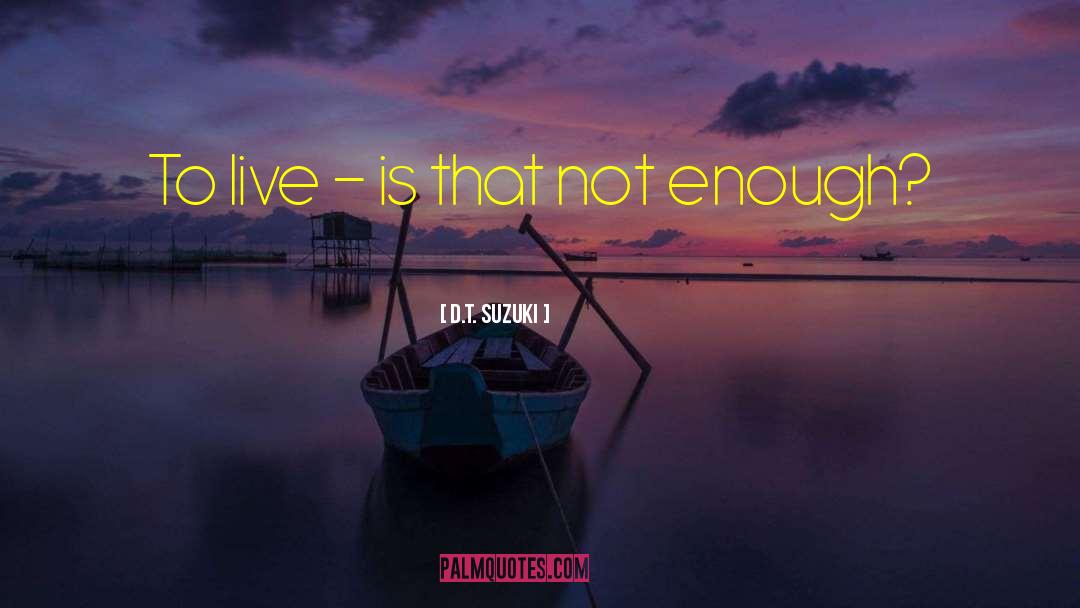 D.T. Suzuki Quotes: To live - is that