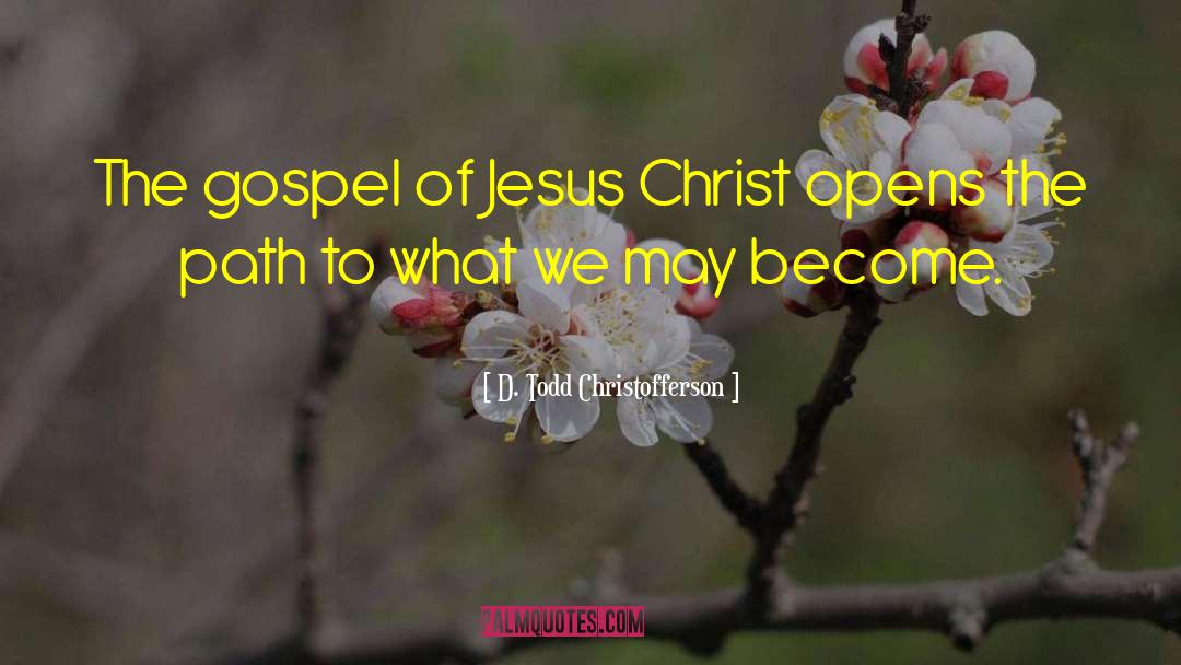D. Todd Christofferson Quotes: The gospel of Jesus Christ
