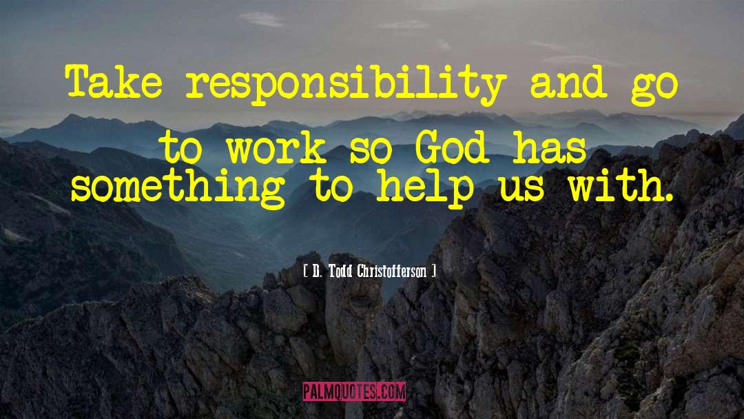 D. Todd Christofferson Quotes: Take responsibility and go to