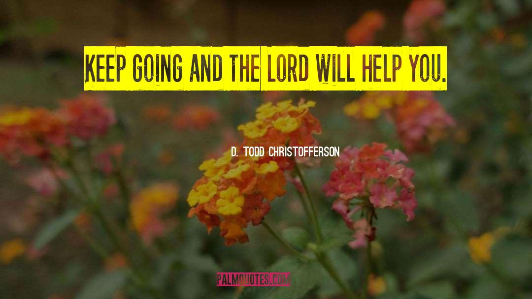 D. Todd Christofferson Quotes: Keep going and the Lord