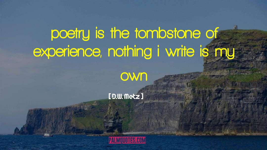 D.W. Metz Quotes: poetry is the tombstone of