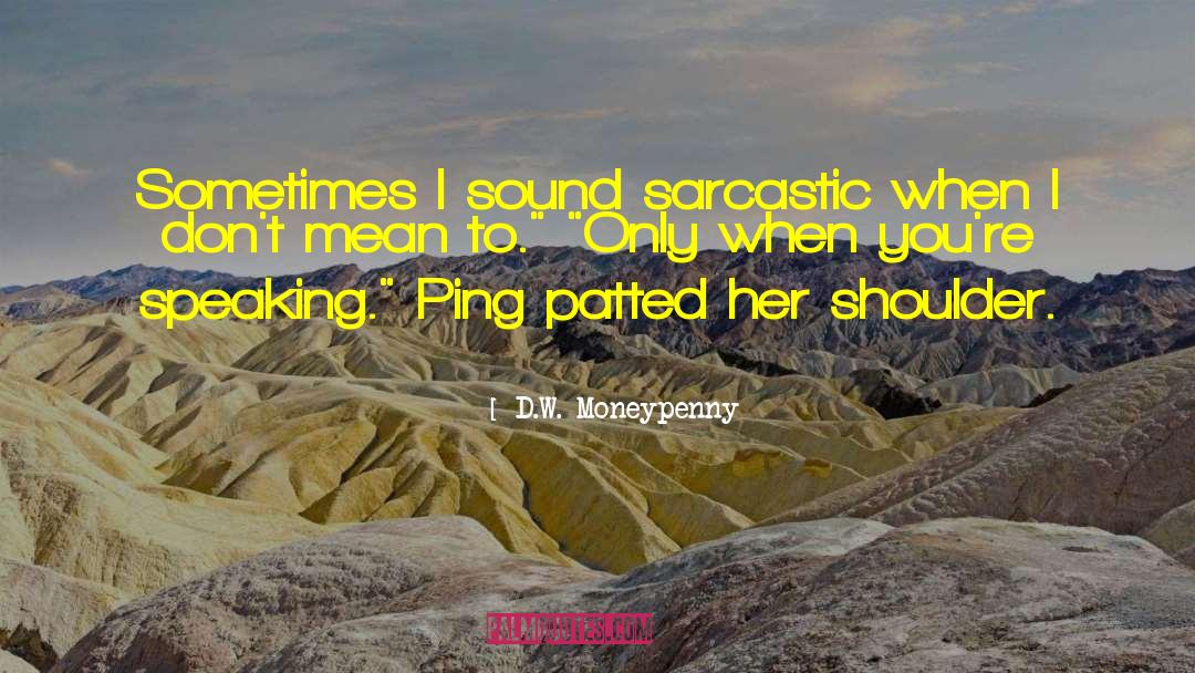 D.W. Moneypenny Quotes: Sometimes I sound sarcastic when