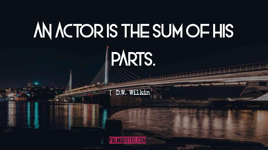 D.W. Wilkin Quotes: An actor is the sum