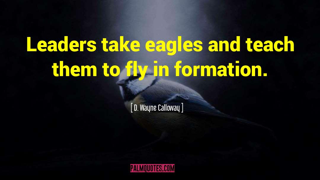 D. Wayne Calloway Quotes: Leaders take eagles and teach
