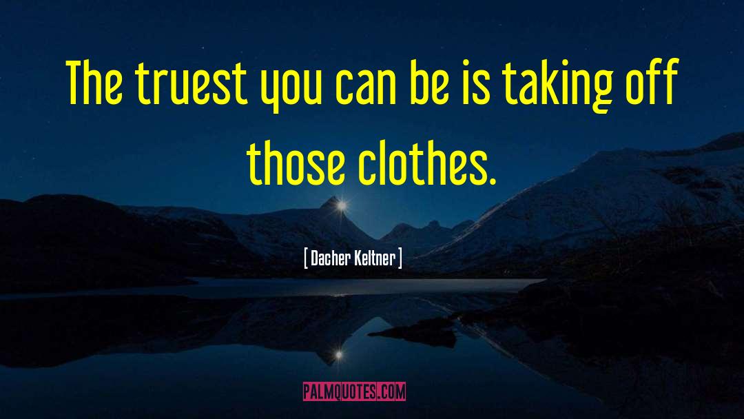 Dacher Keltner Quotes: The truest you can be