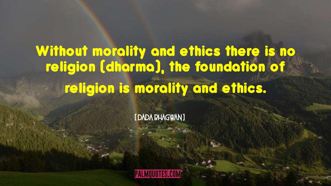 Dada Bhagwan Quotes: Without morality and ethics there