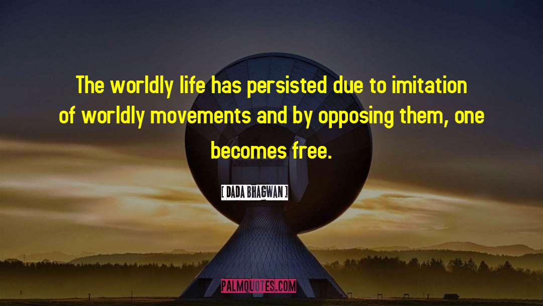 Dada Bhagwan Quotes: The worldly life has persisted