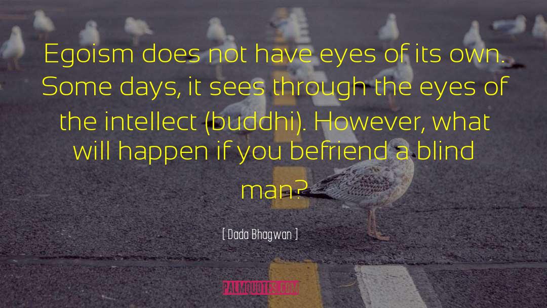 Dada Bhagwan Quotes: Egoism does not have eyes