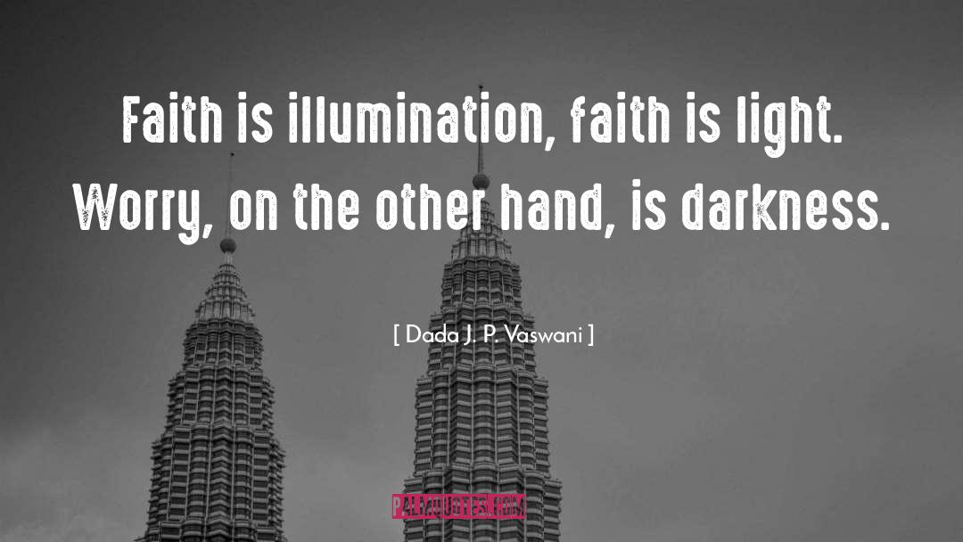 Dada J. P. Vaswani Quotes: Faith is illumination, faith is