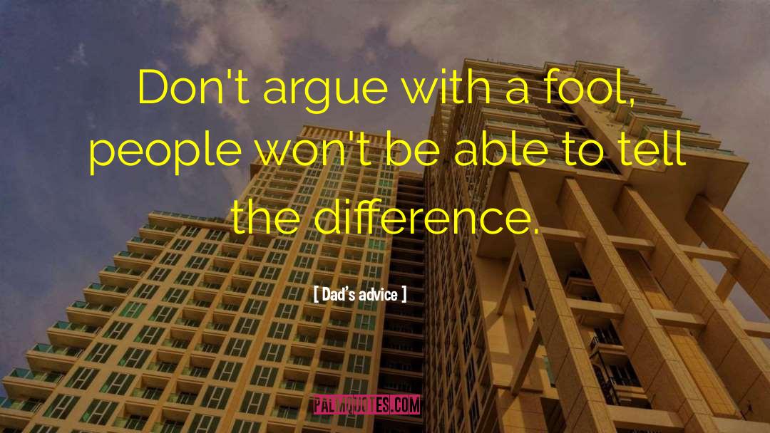 Dad's Advice Quotes: Don't argue with a fool,