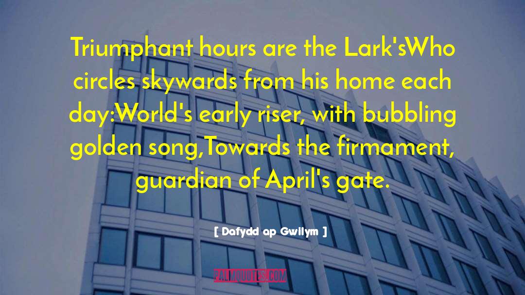 Dafydd Ap Gwilym Quotes: Triumphant hours are the Lark's<br>Who