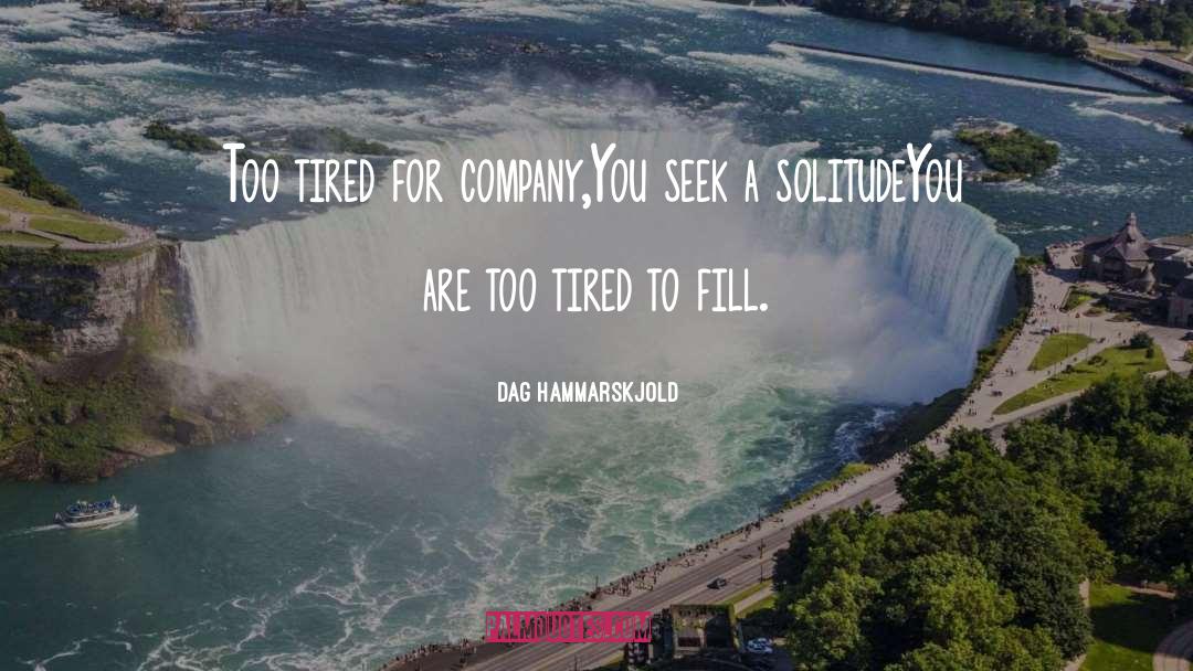Dag Hammarskjold Quotes: Too tired for company,<br>You seek