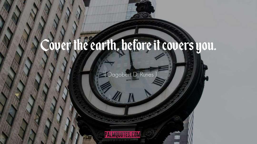 Dagobert D. Runes Quotes: Cover the earth, before it
