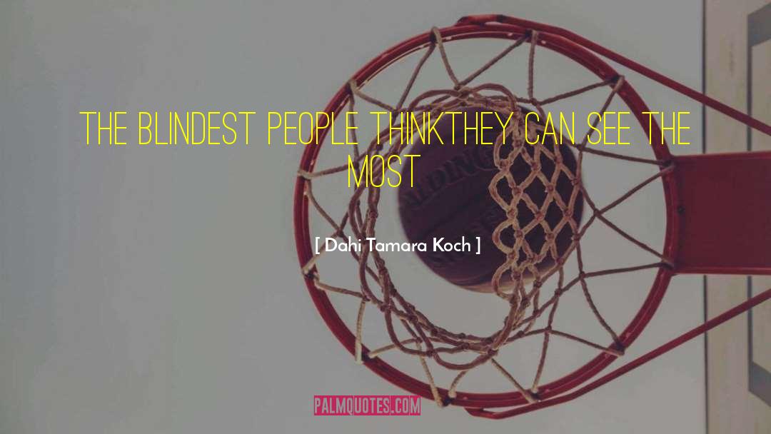 Dahi Tamara Koch Quotes: the blindest people think<br />they