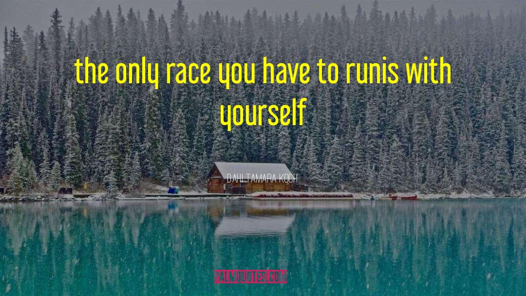 Dahi Tamara Koch Quotes: the only race you have