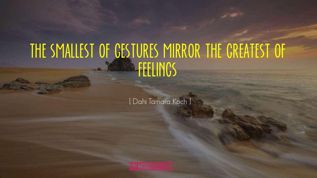 Dahi Tamara Koch Quotes: the smallest of gestures mirror