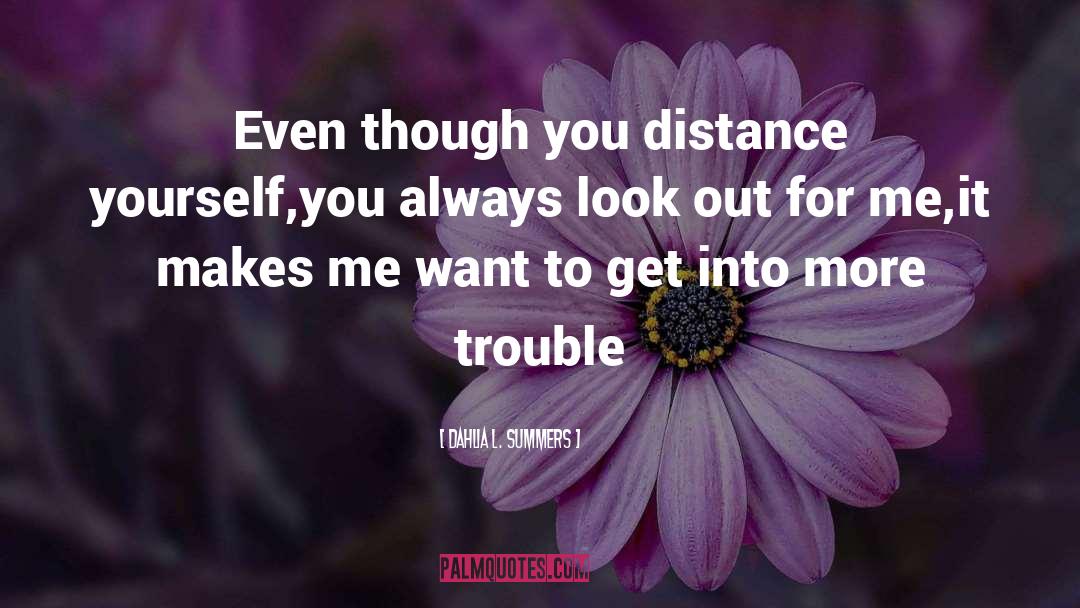 Dahlia L. Summers Quotes: Even though you distance yourself,<br>you