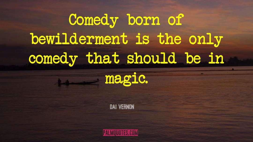 Dai Vernon Quotes: Comedy born of bewilderment is