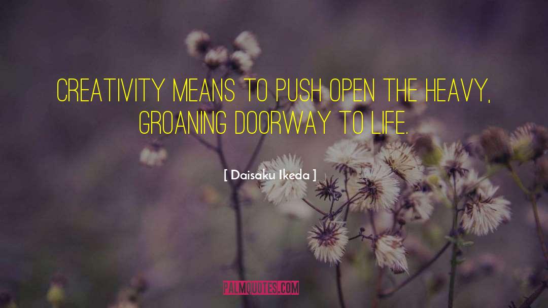 Daisaku Ikeda Quotes: Creativity means to push open