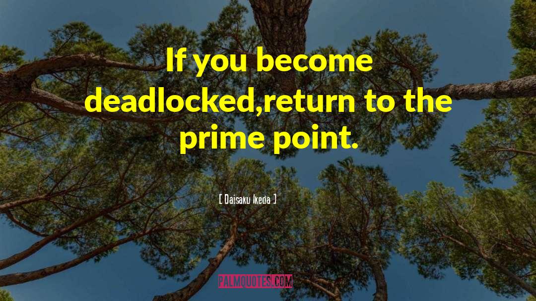 Daisaku Ikeda Quotes: If you become deadlocked,return to