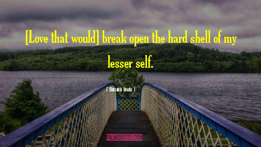 Daisaku Ikeda Quotes: [Love that would] break open