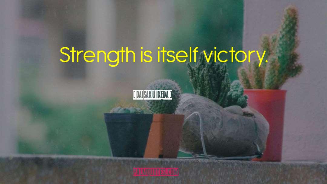 Daisaku Ikeda Quotes: Strength is itself victory.