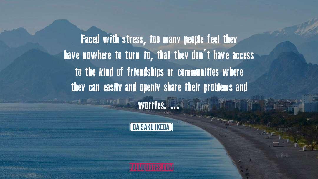 Daisaku Ikeda Quotes: Faced with stress, too many