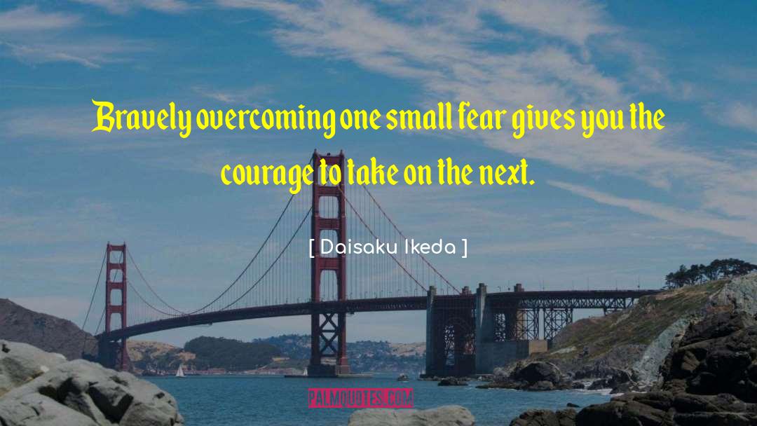 Daisaku Ikeda Quotes: Bravely overcoming one small fear