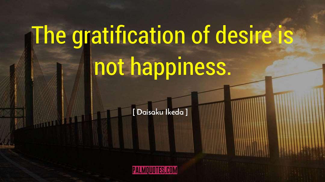 Daisaku Ikeda Quotes: The gratification of desire is