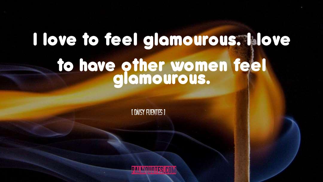 Daisy Fuentes Quotes: I love to feel glamourous.