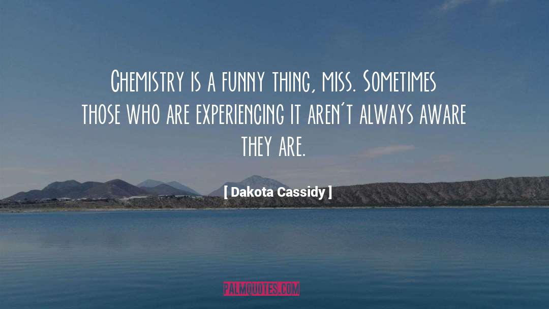 Dakota Cassidy Quotes: Chemistry is a funny thing,