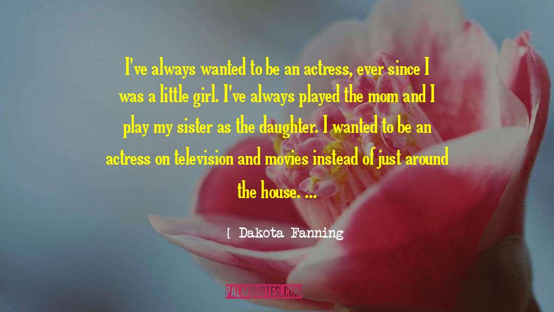 Dakota Fanning Quotes: I've always wanted to be