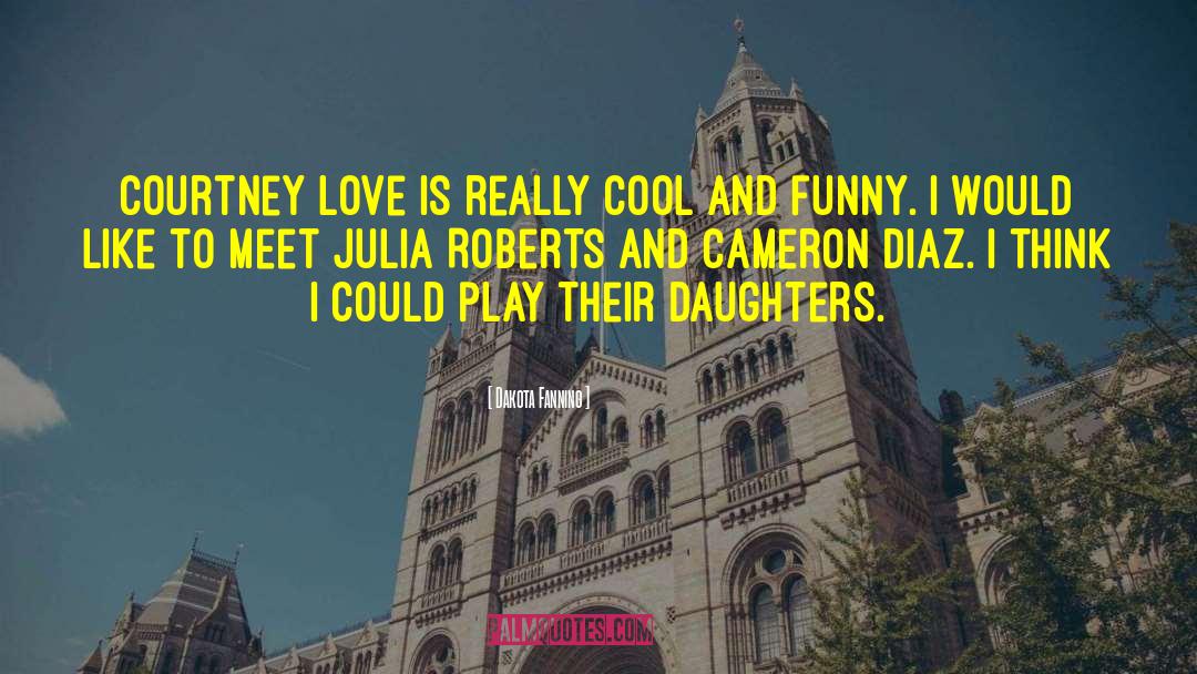 Dakota Fanning Quotes: Courtney Love is really cool