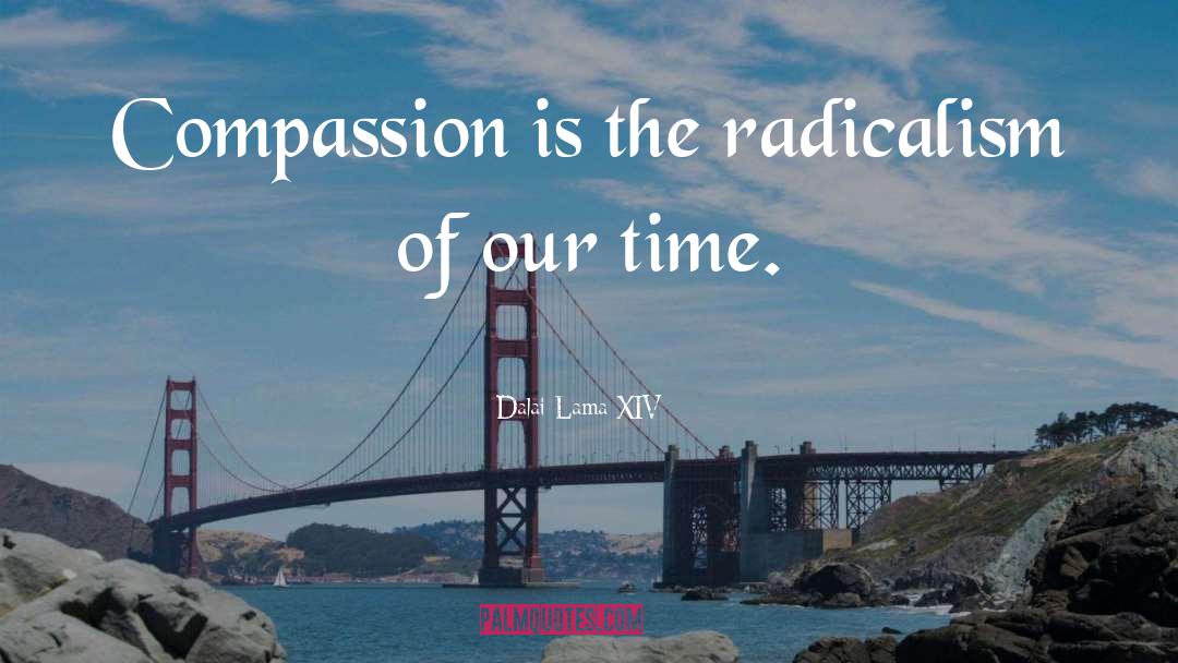 Dalai Lama XIV Quotes: Compassion is the radicalism of