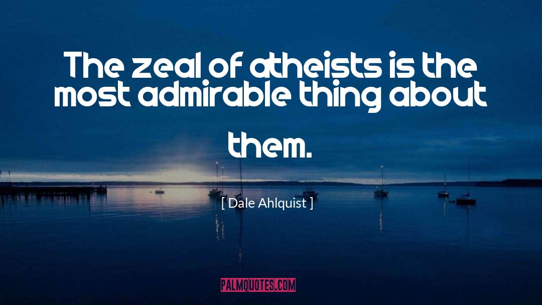 Dale Ahlquist Quotes: The zeal of atheists is