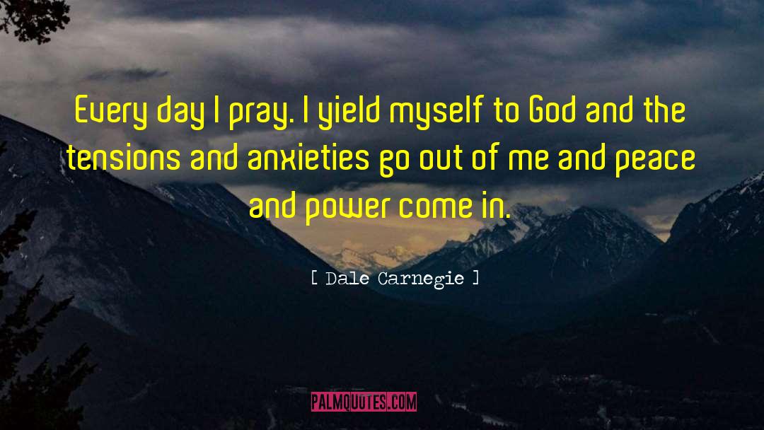 Dale Carnegie Quotes: Every day I pray. I